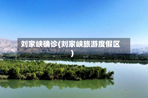 刘家峡确诊(刘家峡旅游度假区)