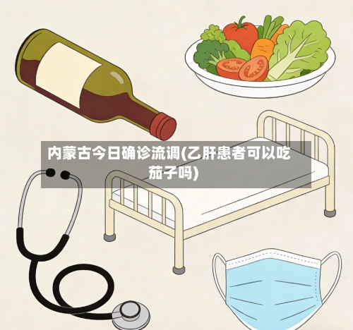 内蒙古今日确诊流调(乙肝患者可以吃茄子吗)