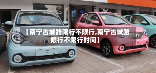 【南宁古城路限行不限行,南宁古城路限行不限行时间】