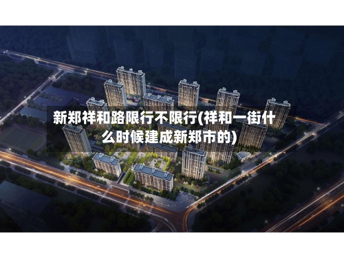 新郑祥和路限行不限行(祥和一街什么时候建成新郑市的)-第3张图片