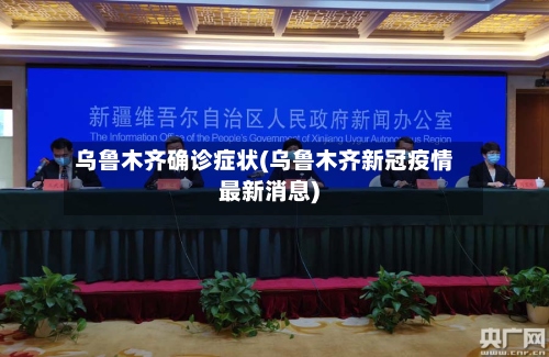 乌鲁木齐确诊症状(乌鲁木齐新冠疫情最新消息)-第3张图片