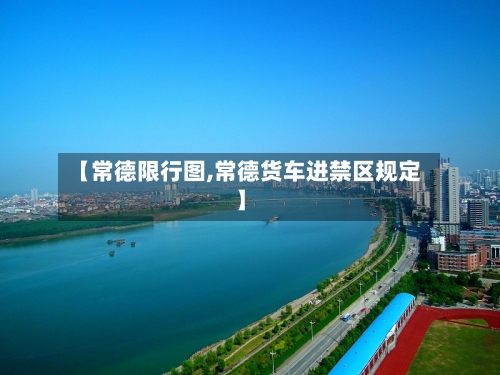 【常德限行图,常德货车进禁区规定】