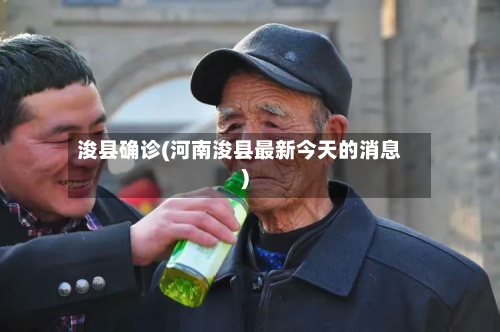 浚县确诊(河南浚县最新今天的消息)