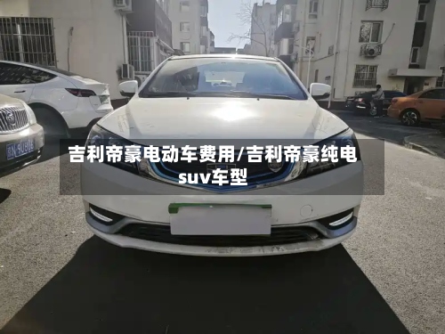 吉利帝豪电动车费用/吉利帝豪纯电suv车型-第3张图片