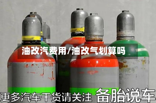 油改汽费用/油改气划算吗