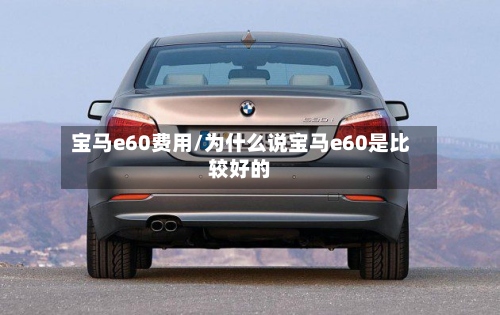 宝马e60费用/为什么说宝马e60是比较好的-第2张图片