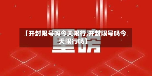 【开封限号吗今天限行,开封限号吗今天限行吗】-第2张图片