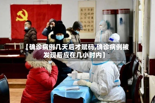 【确诊病例几天后才赋码,确诊病例被发现后应在几小时内】-第2张图片