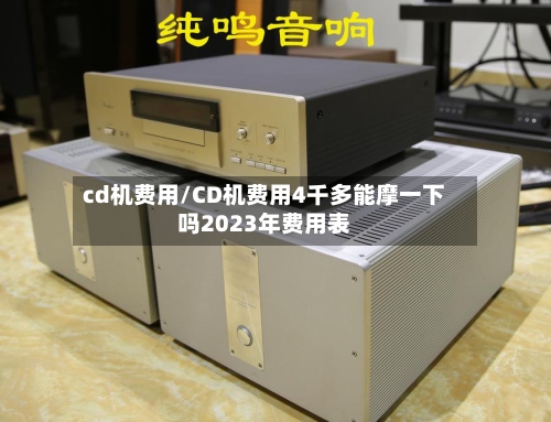 cd机费用/CD机费用4千多能摩一下吗2023年费用表-第2张图片