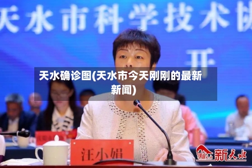 天水确诊图(天水市今天刚刚的最新新闻)