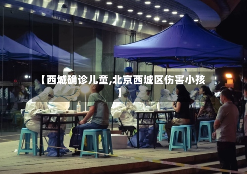 【西城确诊儿童,北京西城区伤害小孩】