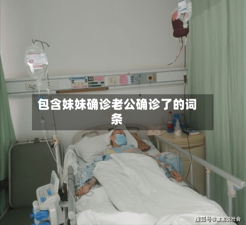 包含妹妹确诊老公确诊了的词条-第3张图片