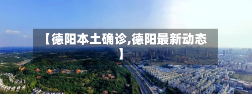【德阳本土确诊,德阳最新动态】-第2张图片