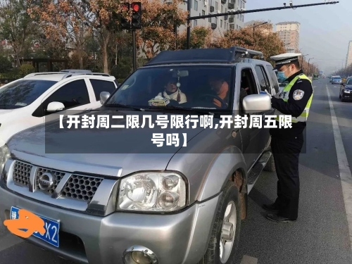 【开封周二限几号限行啊,开封周五限号吗】