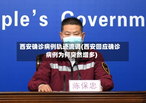 西安确诊病例轨迹流调(西安回应确诊病例为何突然增多)