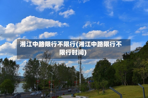 湘江中路限行不限行(湘江中路限行不限行时间)