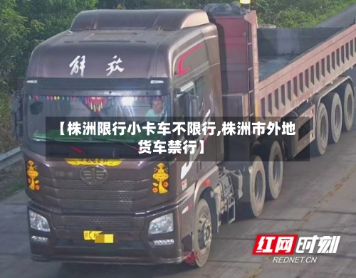 【株洲限行小卡车不限行,株洲市外地货车禁行】