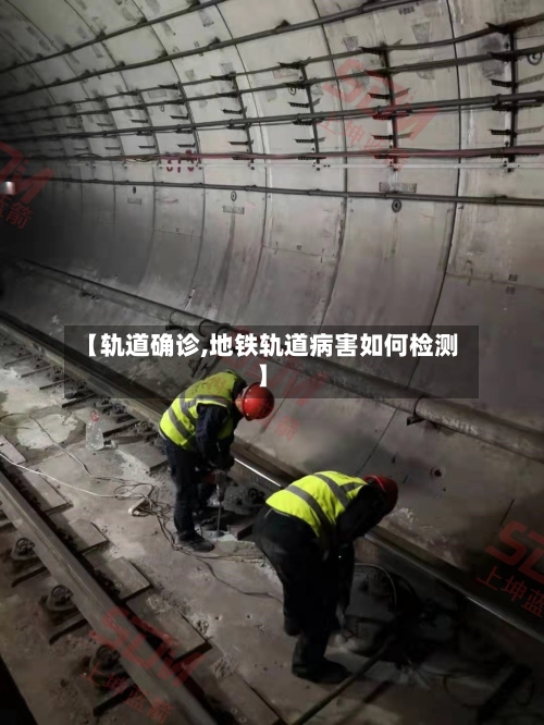 【轨道确诊,地铁轨道病害如何检测】