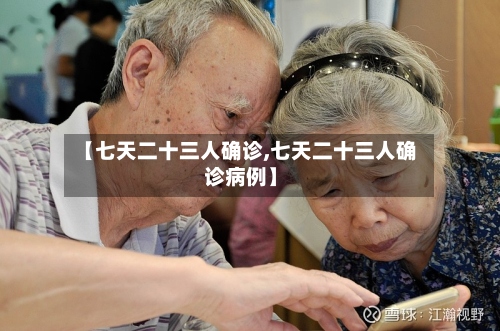 【七天二十三人确诊,七天二十三人确诊病例】
