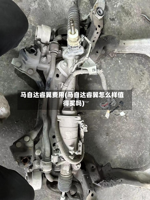 马自达睿翼费用(马自达睿翼怎么样值得买吗)