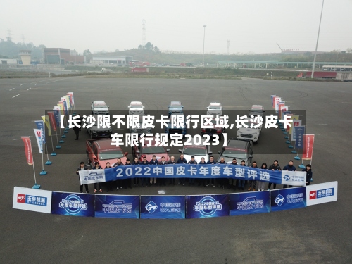 【长沙限不限皮卡限行区域,长沙皮卡车限行规定2023】-第2张图片