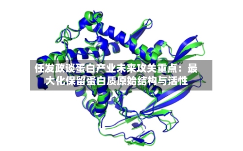 任发政谈蛋白产业未来攻关重点:最大化保留蛋白质原始结构与活性-第3张图片