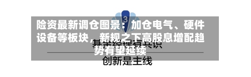 险资最新调仓图景：加仓电气、硬件设备等板块，新规之下高股息增配趋势有望延续-第2张图片