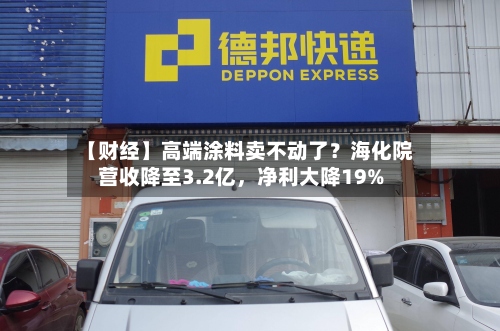 【财经】高端涂料卖不动了？海化院营收降至3.2亿	，净利大降19%-第3张图片