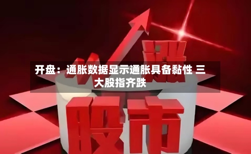 开盘:通胀数据显示通胀具备黏性 三大股指齐跌-第1张图片