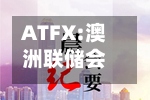 ATFX:澳洲联储会议纪要按兵不动理由 利率已足够紧缩