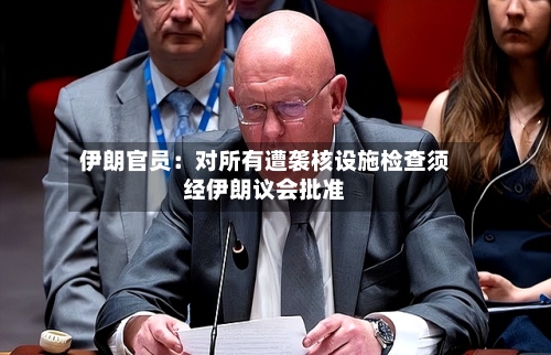 伊朗官员：对所有遭袭核设施检查须经伊朗议会批准