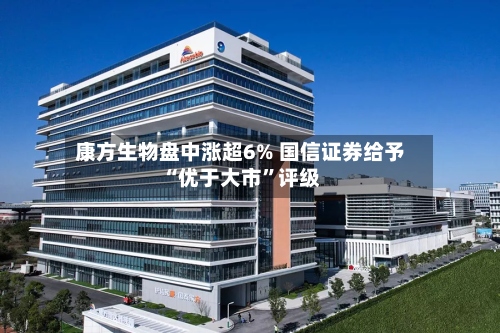 康方生物盘中涨超6% 国信证券给予“优于大市	”评级-第1张图片