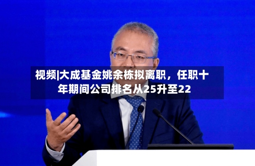 视频|大成基金姚余栋拟离职，任职十年期间公司排名从25升至22-第2张图片