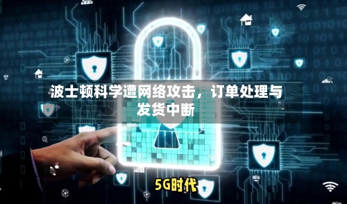 波士顿科学遭网络攻击	，订单处理与发货中断-第2张图片