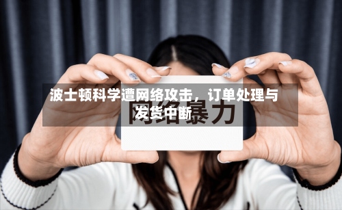 波士顿科学遭网络攻击，订单处理与发货中断