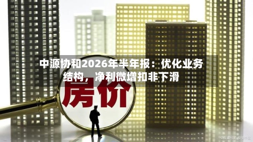 中源协和2026年半年报：优化业务结构	，净利微增扣非下滑-第2张图片
