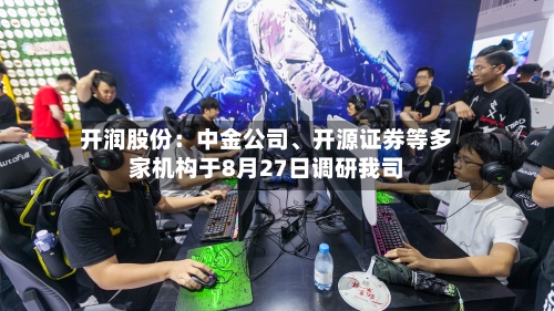 开润股份：中金公司	、开源证券等多家机构于8月27日调研我司-第2张图片