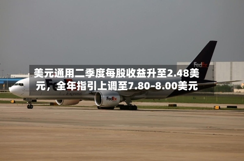 美元通用二季度每股收益升至2.48美元，全年指引上调至7.80–8.00美元-第2张图片