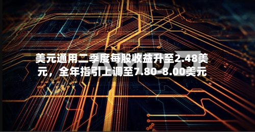 美元通用二季度每股收益升至2.48美元	，全年指引上调至7.80–8.00美元-第3张图片