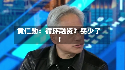 黄仁勋：循环融资？买少了！