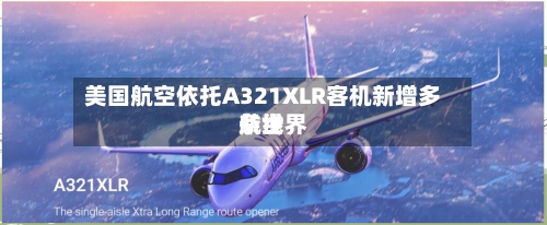 美国航空依托A321XLR客机新增多条世界
航线-第3张图片