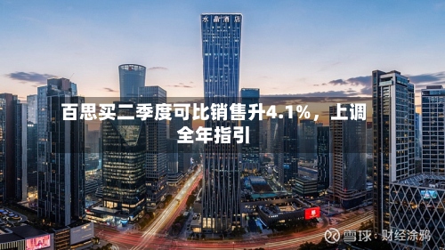 百思买二季度可比销售升4.1%，上调全年指引-第3张图片