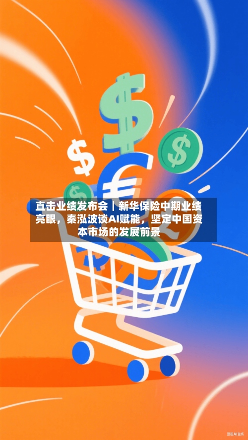 直击业绩发布会｜新华保险中期业绩亮眼，秦泓波谈AI赋能，坚定中国资本市场的发展前景-第2张图片