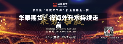 华泰期货：锌海外升水持续走高-第1张图片