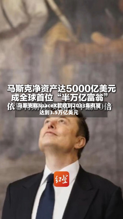 马斯克称SpaceX营收到2033年有望达到3.5万亿美元-第3张图片