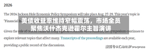 美债收益率维持窄幅震荡，市场全员聚焦沃什杰克逊霍尔主旨演讲-第3张图片