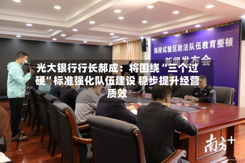 光大银行行长郝成：将围绕“三个过硬”标准强化队伍建设 稳步提升经营质效