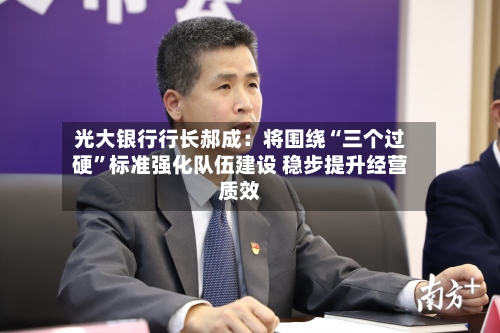 光大银行行长郝成：将围绕“三个过硬	”标准强化队伍建设 稳步提升经营质效-第2张图片