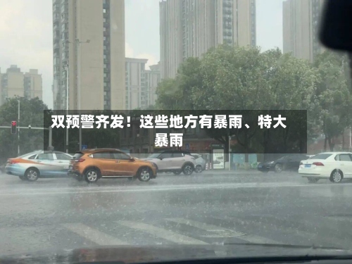 双预警齐发！这些地方有暴雨、特大暴雨-第3张图片