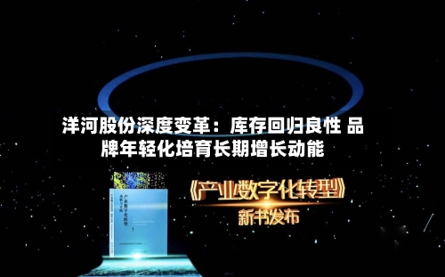 洋河股份深度变革：库存回归良性 品牌年轻化培育长期增长动能-第2张图片